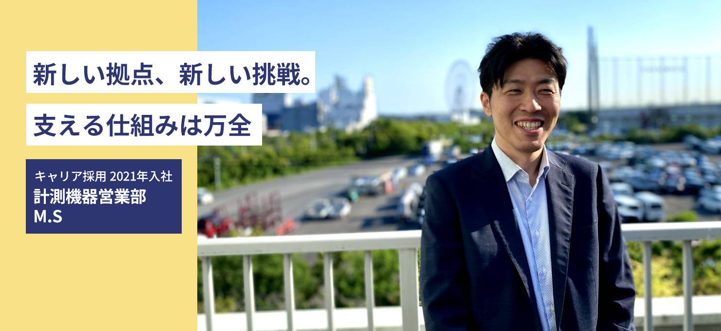 新しい拠点、新しい挑戦。支える仕組みは万全 キャリア採用 2021年入社 計測機器営業部 M.S